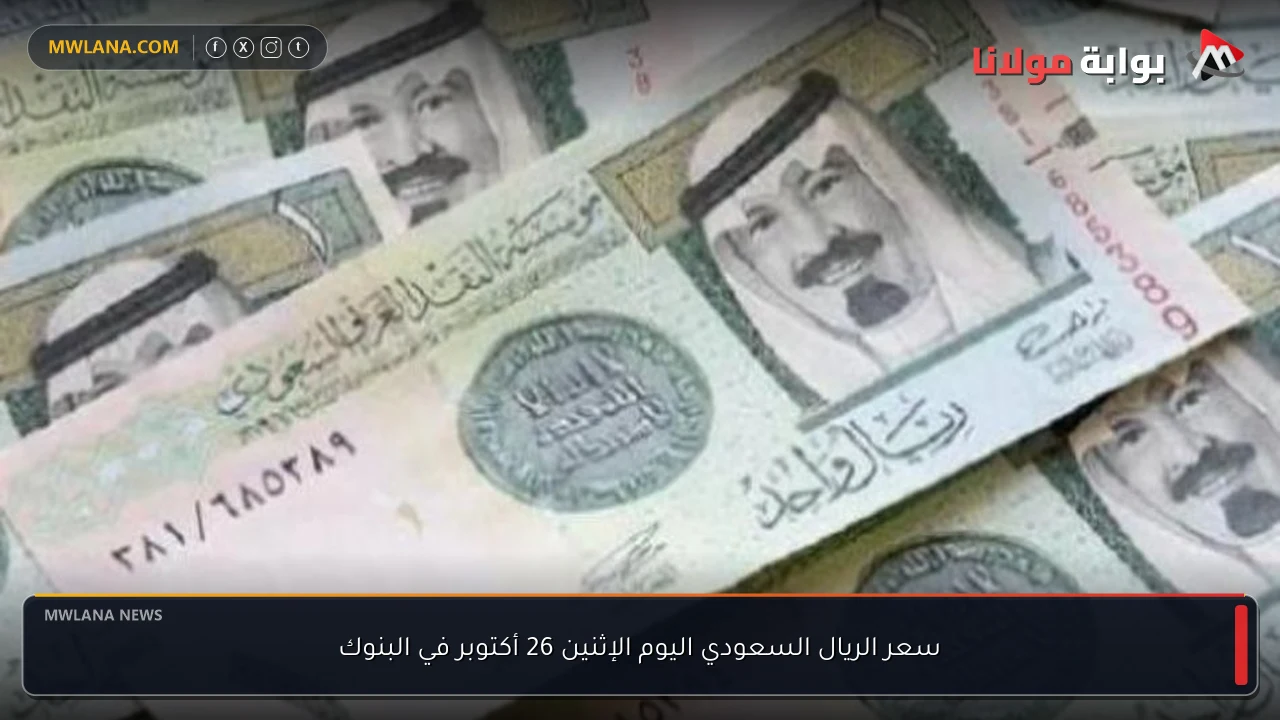 «تحديثات الجمعة المالية» سعر الريال السعودي يتصدر مؤشرات البنوك اليوم الإثنين 26 أكتوبر